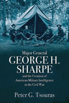 Hardcover Major General George H. Sharpe and the Creation of American Military Intelligence in the Civil War Book