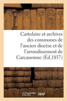Paperback Cartulaire et archives des communes de l'ancien diocèse: et de l'arrondissement administratif de Carcassonne [French] Book