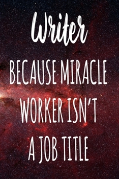 Writer Because Miracle Worker Isn't A Job Title: The perfect gift for the professional in your life - Funny 119 page lined journal!