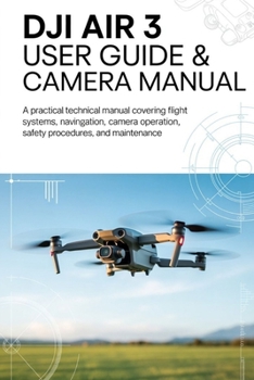 Paperback DJI AIR 3 User Guide & Camera Manual: A Practical Technical Manual Covering Flight Systems, Navigation, Camera Operation, Safety Procedures, and Maint Book