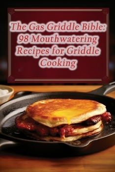 Paperback The Gas Griddle Bible: 98 Mouthwatering Recipes for Griddle Cooking Book