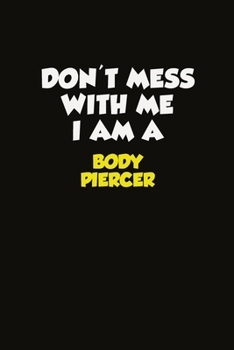 Don't Mess With Me I Am A Body Piercer: Career journal, notebook and writing journal for encouraging men, women and kids. A framework for building your career.