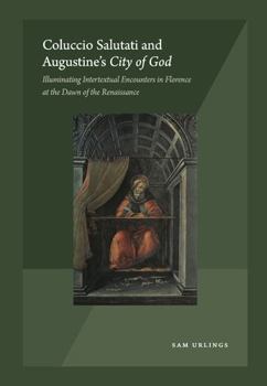 Hardcover Coluccio Salutati and Augustine's City of God: Illuminating Intertextual Encounters in Florence at the Dawn of the Renaissance Book