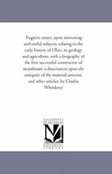 Paperback Fugitive Essays, Upon interesting and Useful Subjects, Relating to the Early History of Ohio, Its Geology and Agriculture, With A Biography of the Fir Book