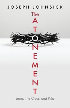 The Atonement: Jesus, The Cross, and Why