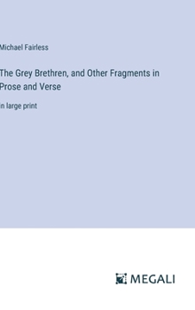 Hardcover The Grey Brethren, and Other Fragments in Prose and Verse: in large print Book