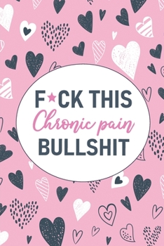 Paperback F*ck This Chronic Pain Bullshit: A Pain & Symptom Tracking Journal for Chronic Pain & Illness Book