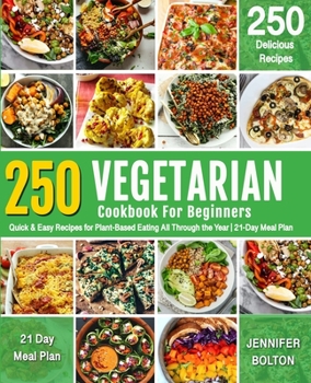 VEGETARIAN  COOKBOOK FOR BEGINNERS: 250 Quick & Easy Recipes for Plant-Based Eating  All Through the Year | 21-Day Meal Plan
