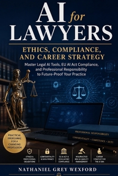 AI for Lawyers: Ethics, Compliance, and Career Strategy: Master Legal AI Tools, EU AI Act Compliance, and Professional Responsibility to Future-Proof Your Practice