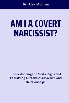 AM I A COVERT NARCISSIST?: Understanding the Subtle Signs and Rebuilding Authentic Self-Worth and Relationships