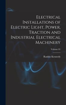 Hardcover Electrical Installations of Electric Light, Power, Traction and Industrial Electrical Machinery; Volume 01 Book