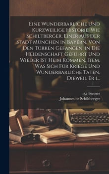 Hardcover Eine wunderbarliche und kurzweilige historie, wie Schiltberger, einer aus der stadt München in Bayern, von den Türken gefangen, in die heidenschaft ge [German] Book