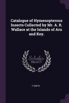 Paperback Catalogue of Hymenopterous Insects Collected by Mr. A. R. Wallace at the Islands of Aru and Key. Book