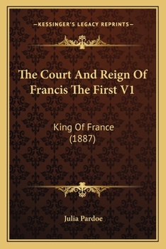 The Court and Reign of Francis the First, King of France