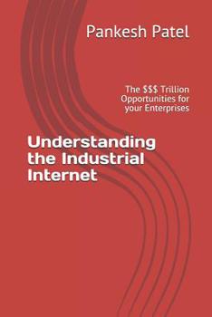 Paperback Understanding the Industrial Internet: The $$$ Trillion Opportunities for Your Enterprises Book