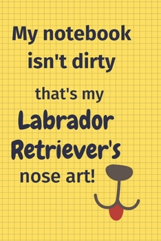 My Notebook Isn't Dirty That's my Labrador Retriever's Nose Art: For Labrador Retriever Dog Fans
