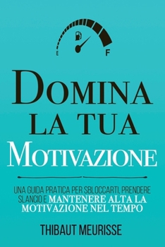 Paperback Domina la tua motivazione: Una guida pratica per sbloccarti, prendere slancio e mantenere alta la motivazione nel tempo [Italian] Book