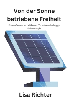 Von der Sonne betriebene Freiheit: Ein umfassender Leitfaden für netzunabhängige Solarenergie