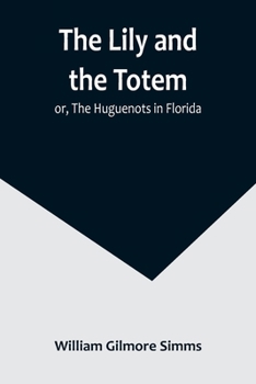 Paperback The Lily and the Totem; or, The Huguenots in Florida Book