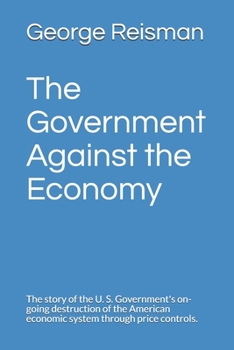Paperback The Government Against the Economy: The story of the U. S. Government's on-going destruction of the American economic system through price controls. Book