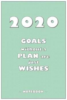 2020 GOALS without a PLAN are just WISHES - Notebook to write down your notes and organize your tasks for the year 2020: 6"x9" notebook with 110 blank lined pages