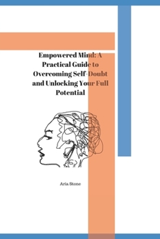Paperback Empowered Mind: A Practical Guide to Overcoming Self-Doubt and Unlocking Your Full Potential Book