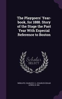 Hardcover The Playgoers' Year-book, for 1888. Story of the Stage the Past Year With Especial Reference to Boston Book