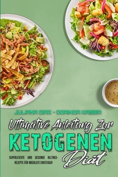 Ultimative Anleitung Zur Ketogenen Di�t: Superleichte Und Gesunde Alltagsrezepte F�r Absolute Einsteiger (Ultimate Guide To Ketogenic Diet) (German Version)