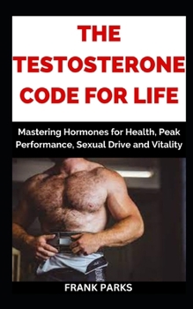 Paperback The Testosterone Code For Life: Mastering Hormones for Health, Peak Performance, Sexual Drive and Vitality Book