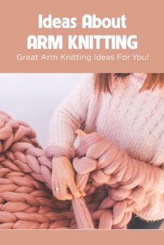 Paperback Ideas About Arm Knitting: Great Arm Knitting Ideas For You!: Ideas about Arm Knitting Book