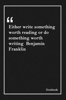 Either write something worth reading or do something worth writing  Benjamin Franklin: Inspirational Journal to Write In - Blank Lined Notebook With ... Pages (6 x 9 Large) (Inspirational Journals)
