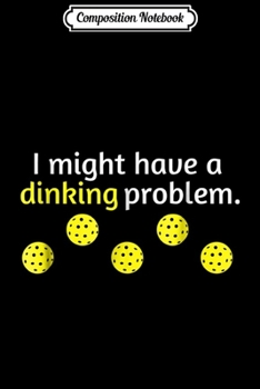 Composition Notebook: Funny Pickleball Player Lover Dinking Problem Gift Journal/Notebook Blank Lined Ruled 6x9 100 Pages