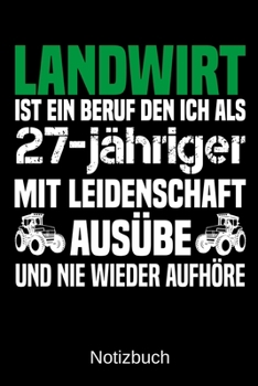 Landwirt ist ein Beruf den ich als 27-j�hriger mit Leidenschaft aus�be und nie wieder aufh�re: A5 Notizbuch f�r alle Landwirte - Liniert 120 Seiten - Geschenk zum Geburtstag - Weihnachten - Vatertag -