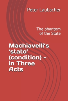 Machiavelli’s ‘stato’ (condition) - in Three Acts: The phantom of the State