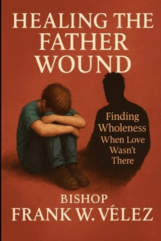 Paperback Healing the Father Wound: Finding Wholeness When Love Wasn't There Book