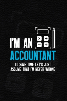 I'm An Accountant To Save Time Let's Just Assume That I'm Never Wrong: Accountant Notebook Journal Composition Blank Lined Diary Notepad 120 Pages Paperback Black