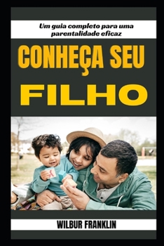 Conhe?a Seu Filho: Um Guia Completo Para Pais Eficaz