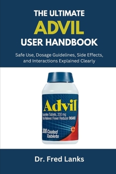 Paperback The Complete Advil User Handbook: Safe Use, Dosage Guidelines, Side Effects, and Interactions Explained Clearly Book