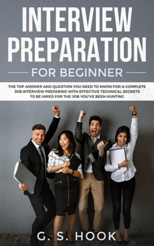 INTERVIEW PREPARATION For Beginners: The TOP Questions and Answers You Must Know for a Successful Job Interview with Effective Techniques to Land Your Dream Job!