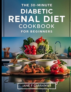 The 30-Minute Diabetic Renal Diet Cookbook For Beginners: Flavourful, Nutritious, and Hassle-Free Kidney-Friendly Low-Sugar, Low-Sodium, and Low-Potassium Recipes | Meal and Exercise Plans Included