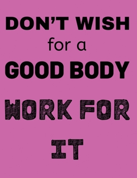 Paperback Don't Wish for a Good Body Work for It: Lined Notebook Journal Diary (8.5X 11 Inches) - 120 Pages, Notebook Journal for Men Women and Girls Book