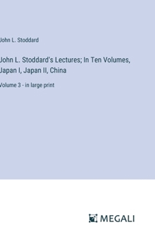 Hardcover John L. Stoddard's Lectures; In Ten Volumes, Japan I, Japan II, China: Volume 3 - in large print Book