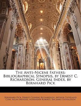 The Ante-Nicene Fathers: Bibliographical Synopsis, by Ernest C. Richardson. General Index, by Bernhard Pick
