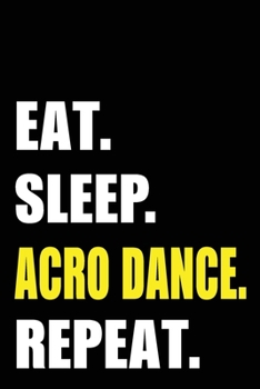 Eat Sleep Acro Dance Repeat: Acro Dancer Birthday Gift Idea | Blank Lined Notebook And Journal | 6x9 Inch 120 Pages White Paper