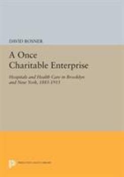 A Once Charitable Enterprise : Hospitals and Health Care in Brooklyn and New York 18851915 - Book  of the Interdisciplinary Perspectives on Modern History