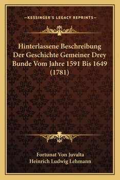 Paperback Hinterlassene Beschreibung Der Geschichte Gemeiner Drey Bunde Vom Jahre 1591 Bis 1649 (1781) [German] Book