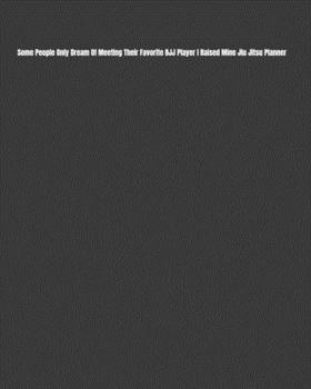 Paperback Some People Only Dream Of Meeting Their Favorite BJJ Player I Raised Mine Jiu Jitsu Planner: Weekly Monthly Goals, Nutrition, Competition Tracker, & N Book