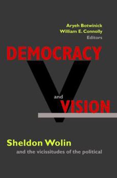Democracy and Vision: Sheldon Wolin and the Vicissitudes of the Political.
