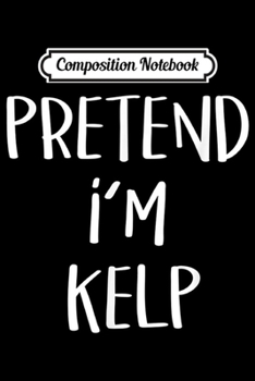 Composition Notebook: Pretend I'm Kelp Costume Funny Seaweed Halloween Party  Journal/Notebook Blank Lined Ruled 6x9 100 Pages