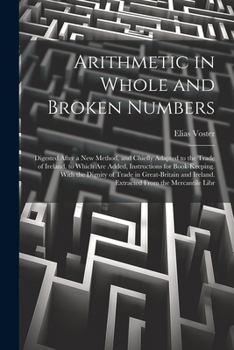 Paperback Arithmetic in Whole and Broken Numbers: Digested After a New Method, and Chiefly Adapted to the Trade of Ireland. to Which Are Added, Instructions for Book